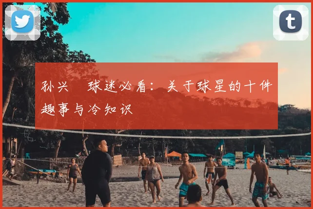 孙兴慜球迷必看：关于球星的十件趣事与冷知识