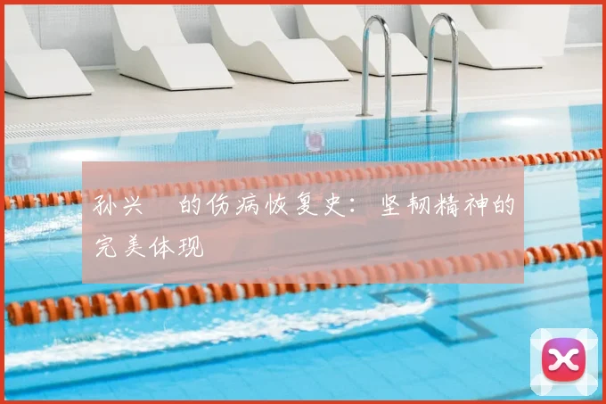 孙兴慜的伤病恢复史:坚韧精神的完美体现